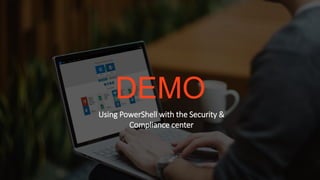 DEMO
Using PowerShell with the Security &
Compliance center
 