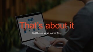 That’s about it
But there’s some more info….
 