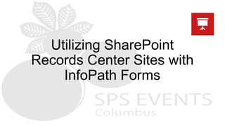 Utilizing SharePoint
Records Center Sites with
InfoPath Forms
 