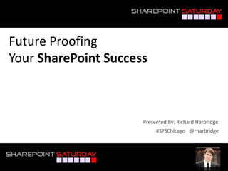 Future Proofing
Your SharePoint Success
#SPSChicago @rharbridge
Presented By: Richard Harbridge
 