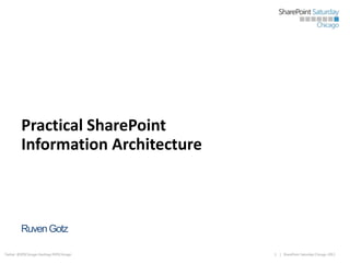 Practical SharePoint
Information Architecture

Ruven Gotz
Twitter: @SPSChicago Hashtag #SPSChicago

1

| SharePoint Saturday Chicago 2013

 