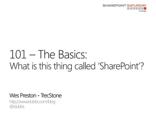 Wes Preston - TrecStone http://www.idubbs.com/blog @idubbs 101 – The Basics:What is this thing called ‘SharePoint’? 