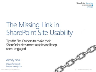 The Missing Link in
SharePoint Site Usability

Wendy Neal
@SharePointWendy
sharepointwendy.com
Twitter: @SPSChicago Hashtag #SPSChicago

1

| SharePoint Saturday Chicago 2013

 