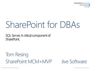 SharePoint for DBAs
Tom Resing
SharePoint MCM+MVP
Twitter: @SPSChicago Hashtag #SPSChicago

Jive Software
1

| SharePoint Saturday Chicago 2013

 