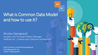 What is Common Data Model
and how to use it?
http://mubrain.com/author/ngeorgeault
http://georgeault.net
Twitter: @ngeorgeault
 
