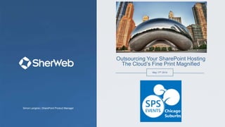 May 17th 2014
Outsourcing Your SharePoint Hosting
The Cloud’s Fine Print Magnified
Simon Langlois | SharePoint Product Manager
 