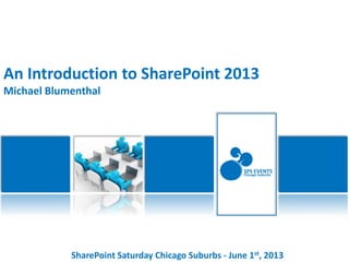 SharePoint Saturday Chicago Suburbs - June 1st, 2013
SPS EVENTS
Chicago-Suburbs
An Introduction to SharePoint 2013
Michael Blumenthal
 