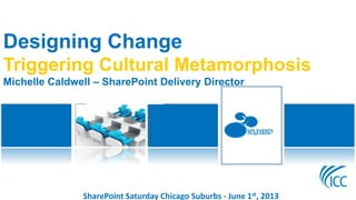 SharePoint Saturday Chicago Suburbs - June 1st, 2013
SPS EVENTSChicago-Suburbs
Designing Change
Triggering Cultural Metamorphosis
Michelle Caldwell – SharePoint Delivery Director
 