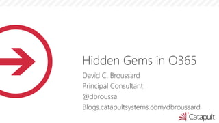 Hidden Gems in O365
David C. Broussard
Principal Consultant
@dbroussa
Blogs.catapultsystems.com/dbroussard
 