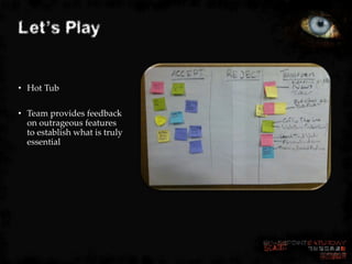 Let’s Play


• Hot Tub

• Team provides feedback
  on outrageous features
  to establish what is truly
  essential
 
