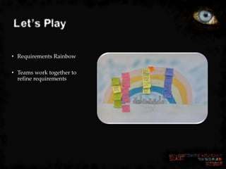 Let’s Play

• Requirements Rainbow

• Teams work together to
  refine requirements
 