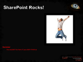 SharePoint Rocks!




Disclaimer
     You wouldn’t be here if you didn’t think so
 