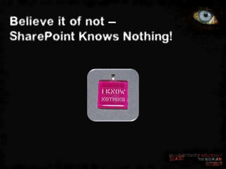 Believe it of not –
SharePoint Knows Nothing!
 