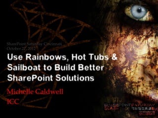 SharePoint Saturday Cincinnati
October 27, 2012

Use Rainbows, Hot Tubs &
Sailboat to Build Better
SharePoint Solutions
Michelle Caldwell
ICC
 