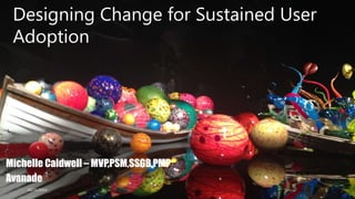 Designing Change for Sustained User 
Adoption 
Michelle Caldwell – MVP,PSM,SSGB,PMP 
Avanade 
10/25/2014 1 
 