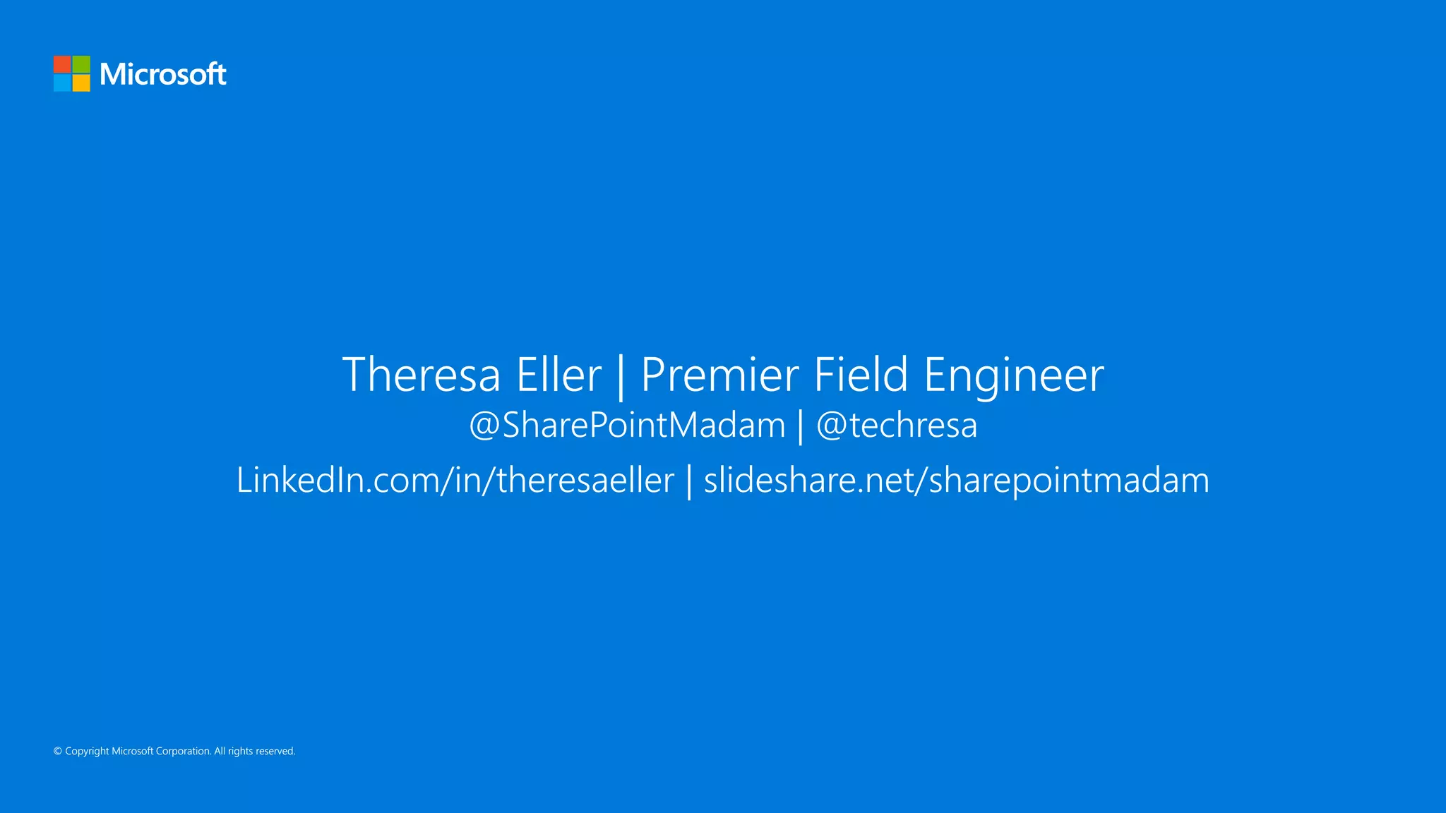 Theresa Eller | Premier Field Engineer​
@SharePointMadam​ | @techresa
LinkedIn.com/in/theresaeller | slideshare.net/sharepointmadam
 