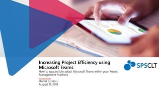 Increasing Project Efficiency using
Microsoft Teams
How to successfully adopt Microsoft Teams within your Project
Management Practices
Haniel Croitoru
August 11, 2018
 