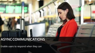 Enable users to respond when they can
ASYNCCOMMUNICATIONS
Enable users to respond when they can
 
