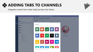 ADDING TABS TO CHANNELS
Integrate content form other SaaS services into Teams
 