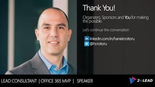 LEAD CONSULTANT | OFFICE 365 MVP | SPEAKER
Thank You!
Organizers, SponsorsandYouformaking
thispossible.
Let’s continue the conversation
linkedin.com/in/hanielcroitoru
@hcroitoru
 