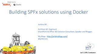 Building SPFx solutions using Docker
Jenkins NS
Architect @ Cognizant
SharePoint & Office 365 Solution Consultant, Speaker and Blogger.
My Blogs : http://jenkinsblogs.com/
@jenkinsns
 
