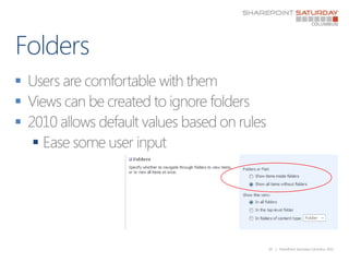 Folders<br />Users are comfortable with them<br />Views can be created to ignore folders<br />2010 allows default values b...