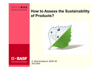 How to Assess the Sustainability
of Products?




C. Mock-Knoblauch, BASF SE
28.9.2009
 