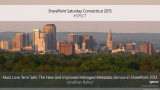SharePoint Saturday Connecticut 2015
#SPSCT
photolandscapeviewjohnc.blogspot.com
Must Love Term Sets: The New and Improved Managed Metadata Service in SharePoint 2013
Jonathan Ralton
All trademarks and registered trademarks are
the property of their respective owners.
 