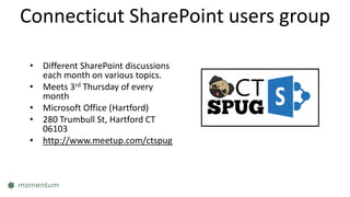 Connecticut SharePoint users group
• Different SharePoint discussions
each month on various topics.
• Meets 3rd Thursday of every
month
• Microsoft Office (Hartford)
• 280 Trumbull St, Hartford CT
06103
• http://www.meetup.com/ctspug
 