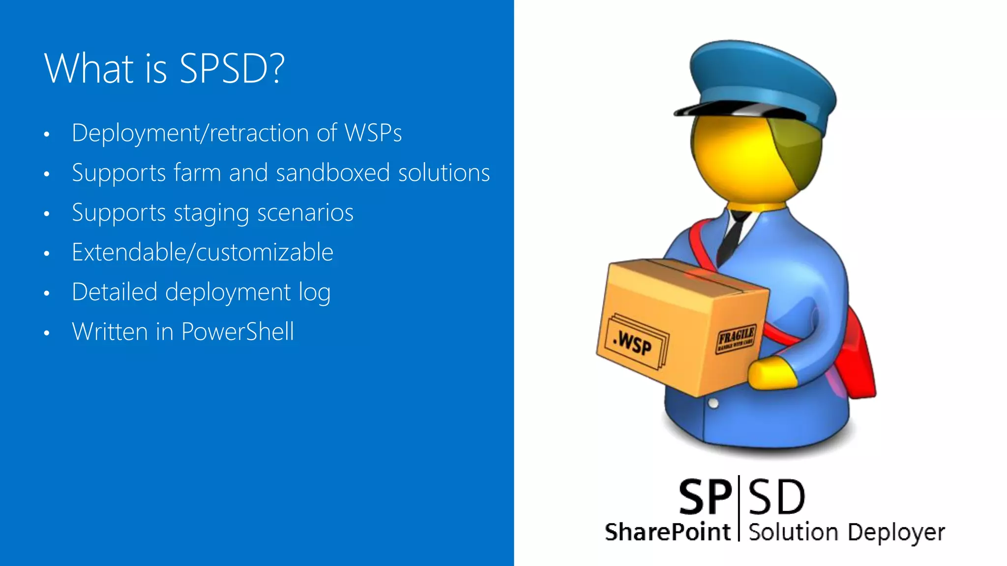 •   Deployment/retraction of WSPs
•   Supports farm and sandboxed solutions
•   Supports staging scenarios
•   Extendable/customizable
•   Detailed deployment log
•   Written in PowerShell
 