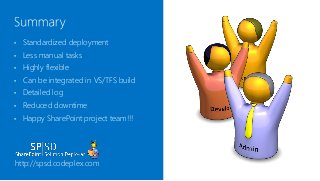 •   Standardized deployment
•   Less manual tasks
•   Highly flexible
•   Can be integrated in VS/TFS build
•   Detailed log
•   Reduced downtime
•   Happy SharePoint project team!!!




http://spsd.codeplex.com
 