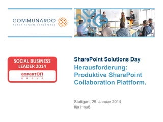 SharePoint Solutions Day

Herausforderung:
Produktive SharePoint
Collaboration Plattform.
Stuttgart, 29. Januar 2014
Ilja Hauß

 
