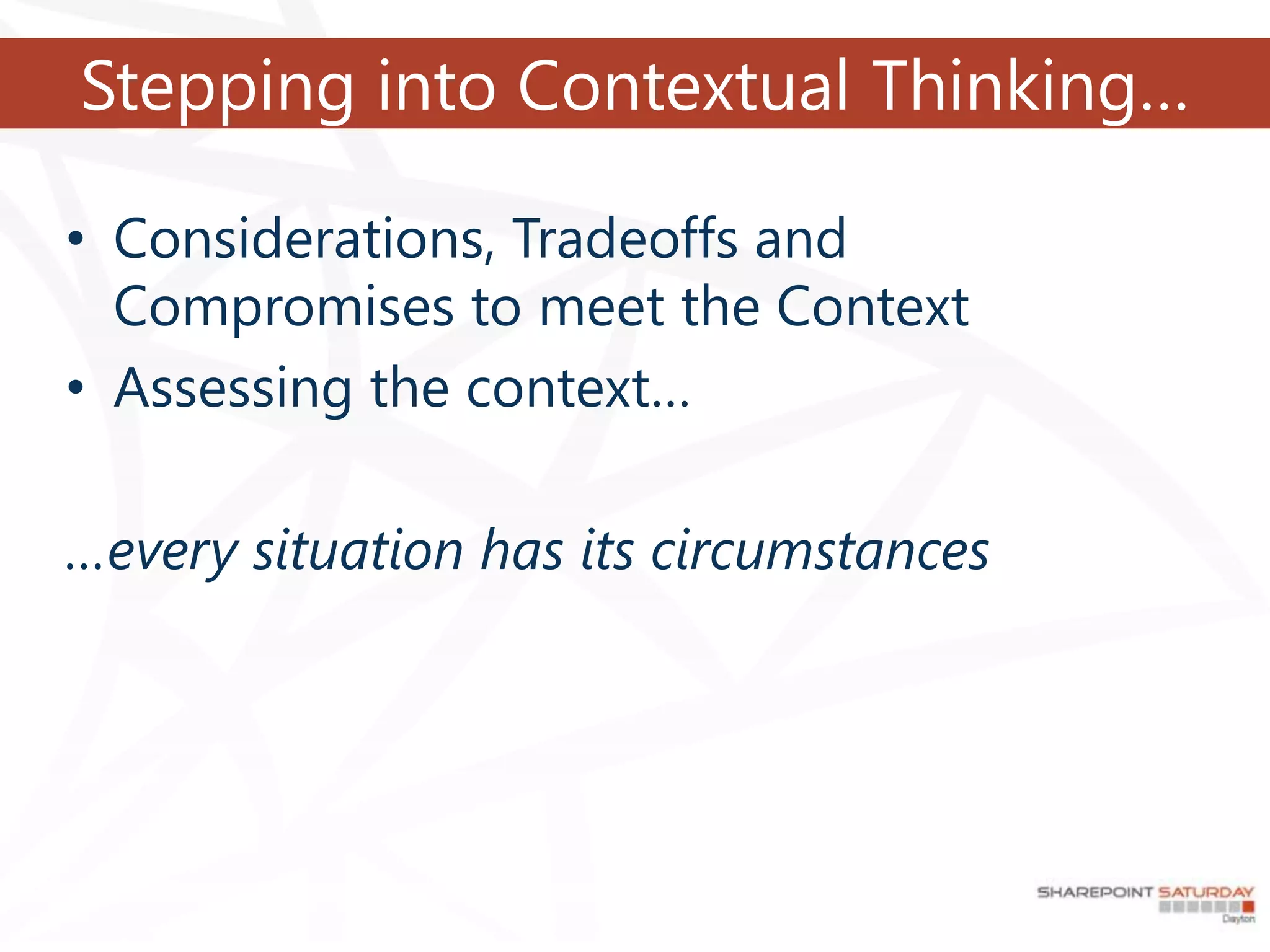 Stepping into Contextual Thinking…

• Considerations, Tradeoffs and
  Compromises to meet the Context
• Assessing the context…

…every situation has its circumstances
 
