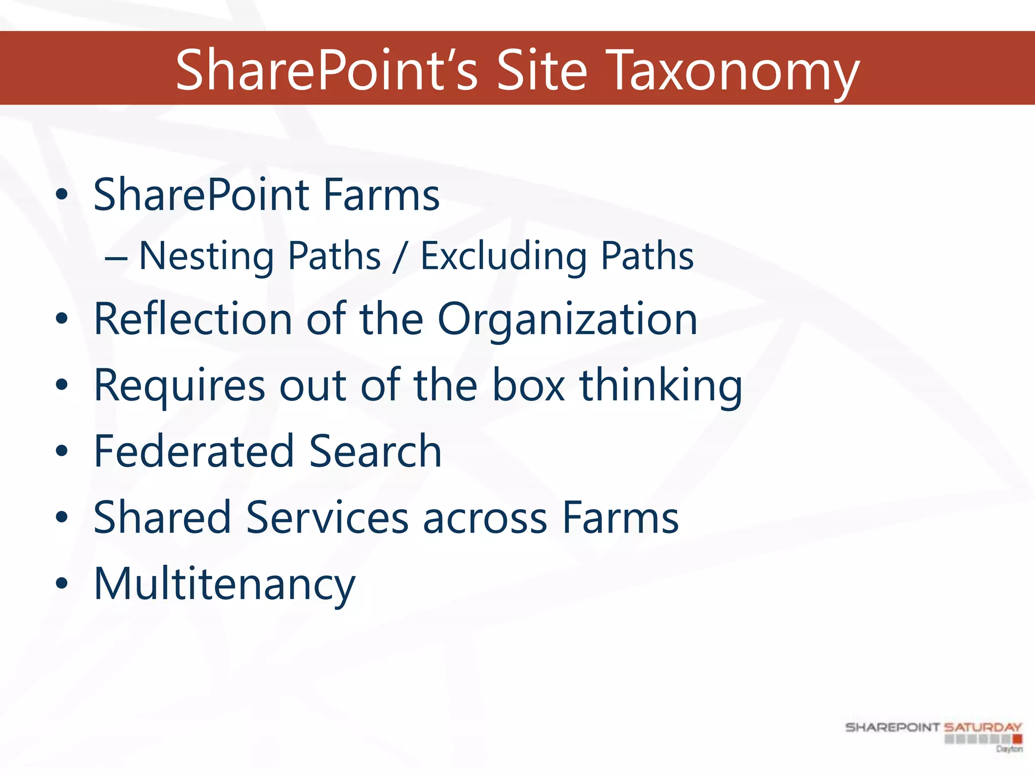 SharePoint’s Site Taxonomy

• SharePoint Farms
    – Nesting Paths / Excluding Paths
•   Reflection of the Organization
•   Requires out of the box thinking
•   Federated Search
•   Shared Services across Farms
•   Multitenancy
 