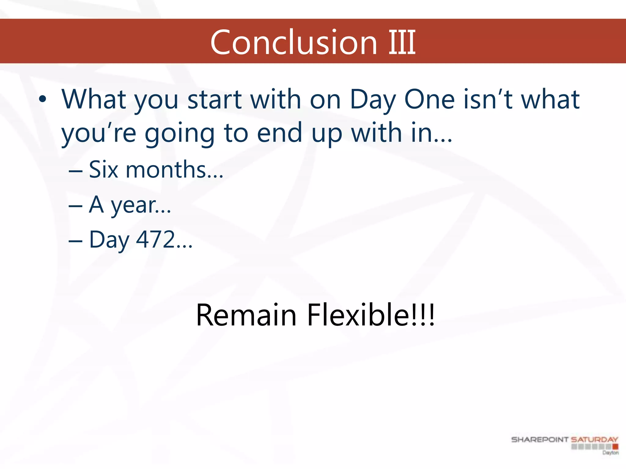 Conclusion III
• What you start with on Day One isn’t what
  you’re going to end up with in…
  – Six months…
  – A year…
  – Day 472…


            Remain Flexible!!!
 
