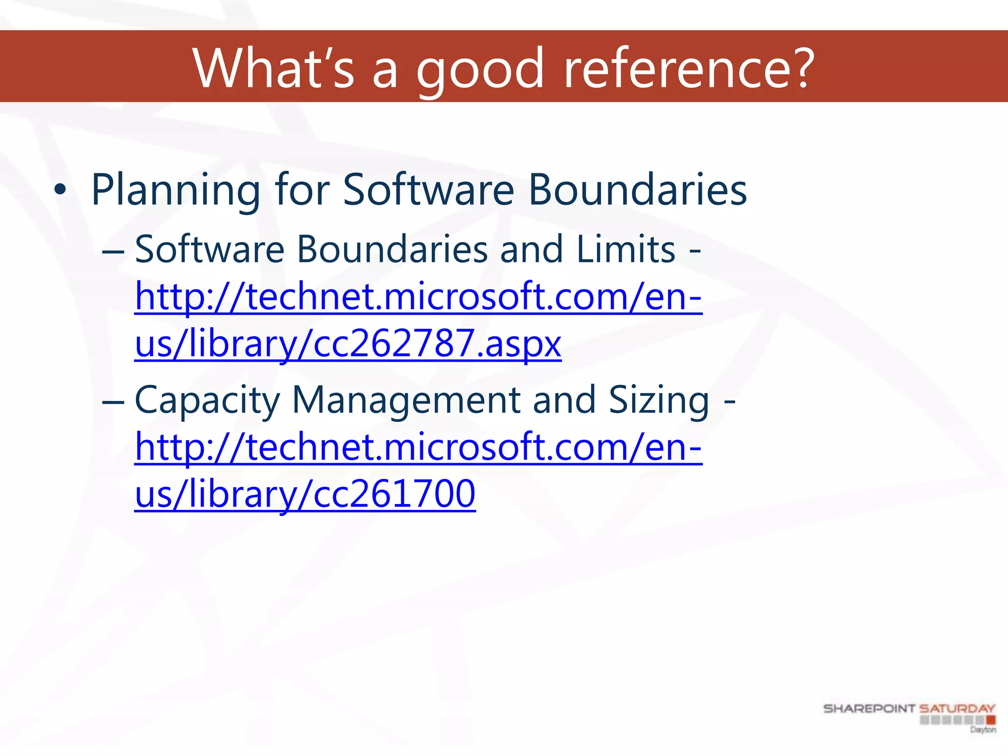 What’s a good reference?

• Planning for Software Boundaries
  – Software Boundaries and Limits -
    http://technet.microsoft.com/en-
    us/library/cc262787.aspx
  – Capacity Management and Sizing -
    http://technet.microsoft.com/en-
    us/library/cc261700
 