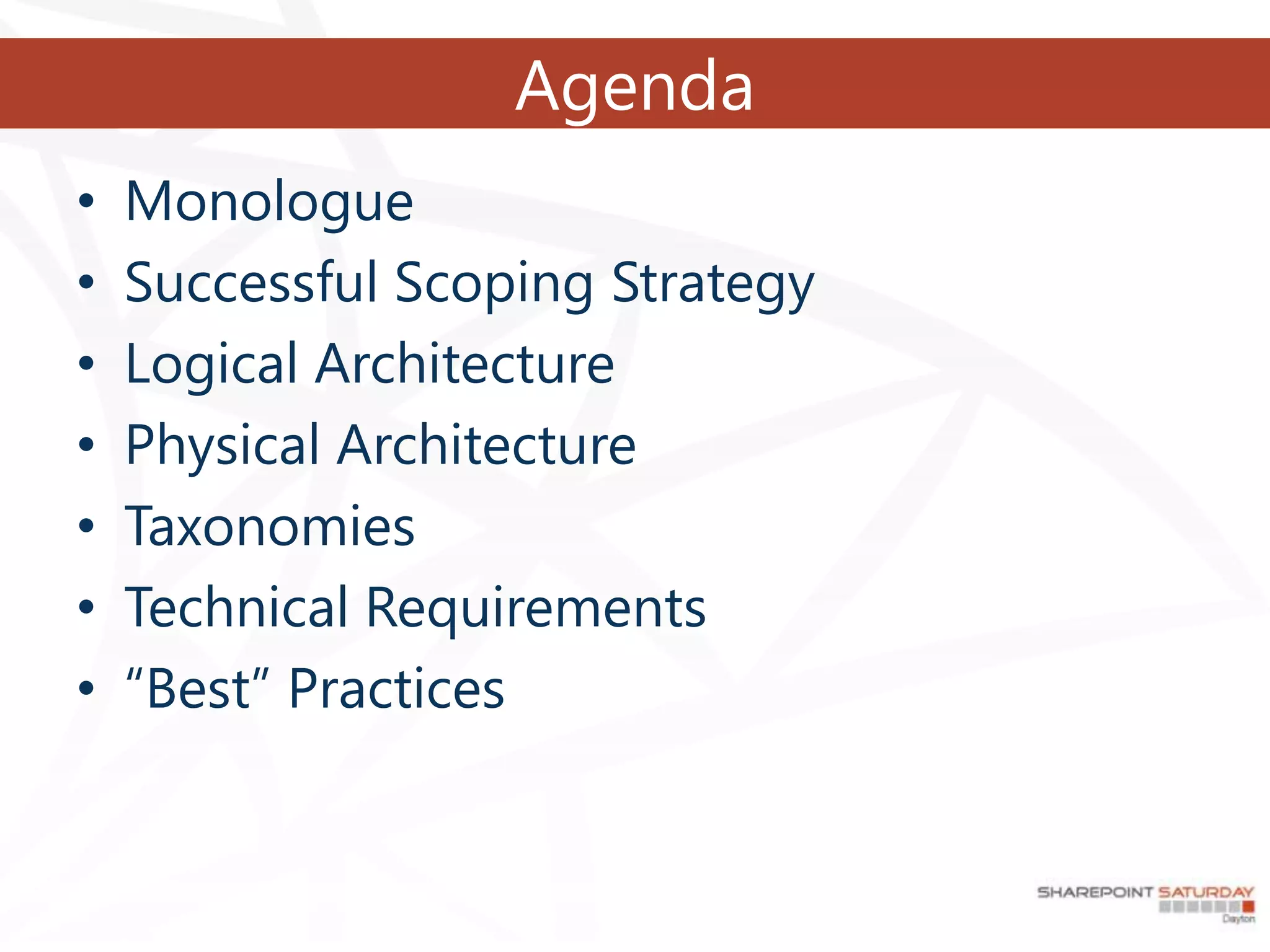 Agenda
•   Monologue
•   Successful Scoping Strategy
•   Logical Architecture
•   Physical Architecture
•   Taxonomies
•   Technical Requirements
•   “Best” Practices
 