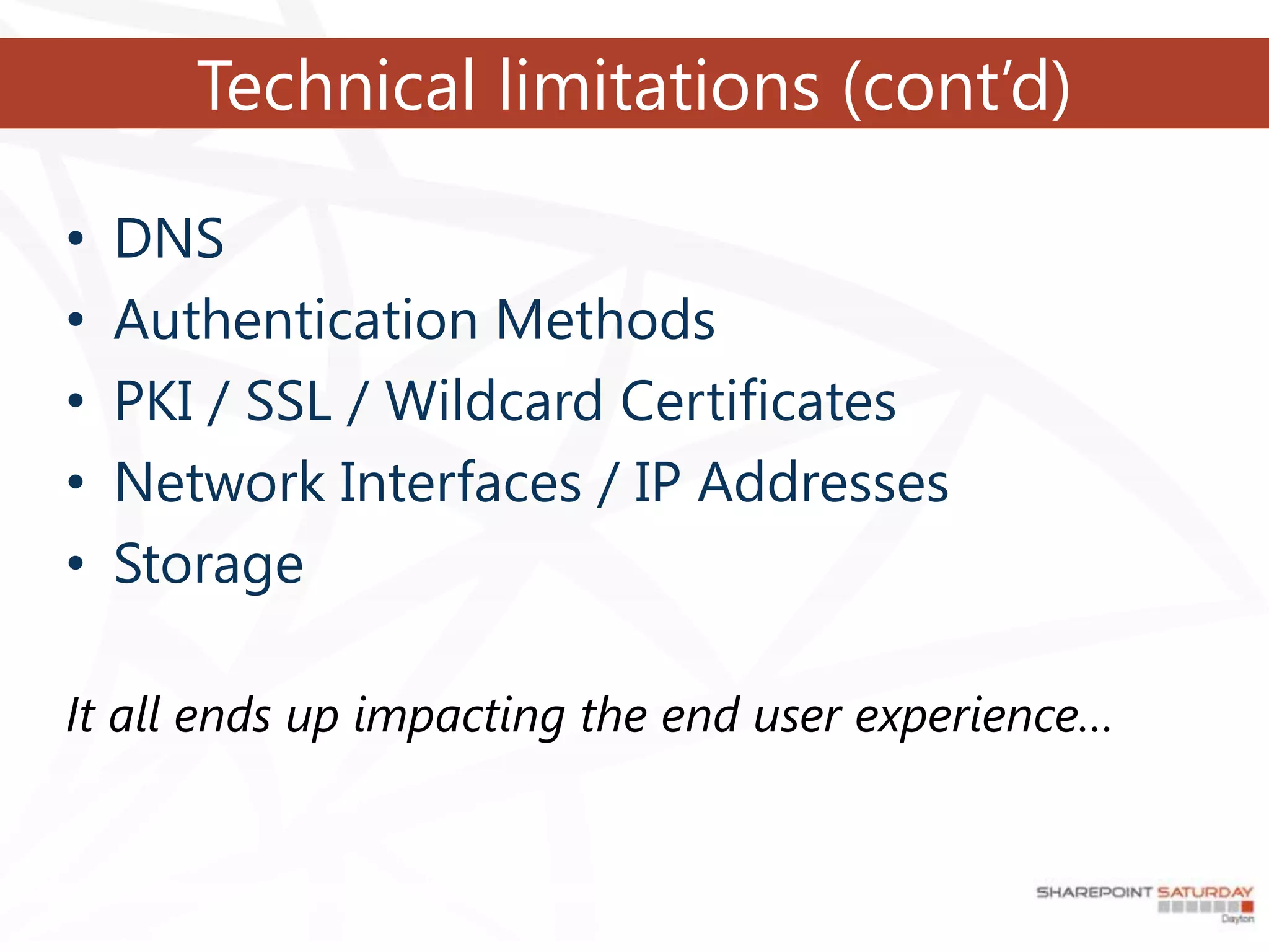 Technical limitations (cont’d)

•   DNS
•   Authentication Methods
•   PKI / SSL / Wildcard Certificates
•   Network Interfaces / IP Addresses
•   Storage

It all ends up impacting the end user experience…
 