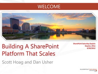 WELCOME




Building A SharePoint
                           SharePoint Saturday Dayton
                                         Dayton, Ohio
                                            6/30/2012


Platform That Scales
Scott Hoag and Dan Usher
 
