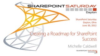 SharePoint Saturday
                             Dayton, Ohio
                            June 30, 2012


Creating a Roadmap for SharePoint
                         Success
                  Michelle Caldwell
 