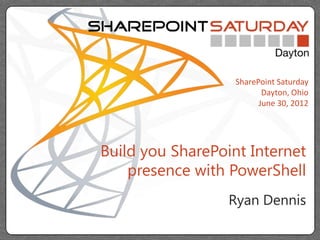 SharePoint Saturday
                          Dayton, Ohio
                         June 30, 2012




Build you SharePoint Internet
    presence with PowerShell
                  Ryan Dennis
 