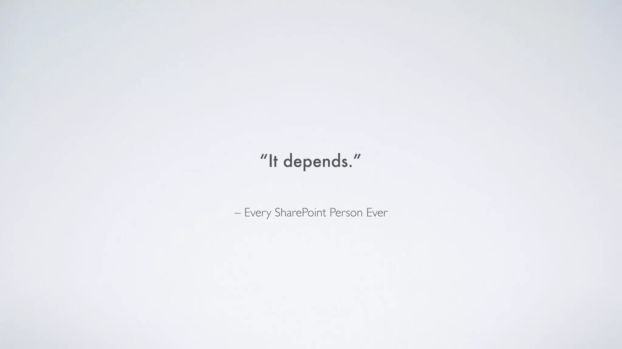“It depends.”
– Every SharePoint Person Ever