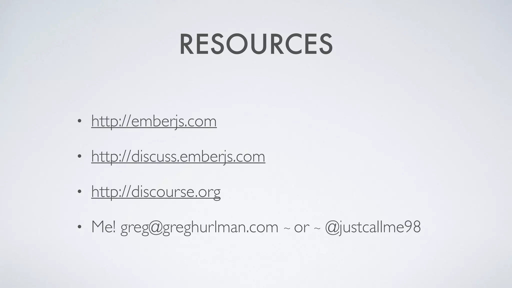 RESOURCES
• http://emberjs.com
• http://discuss.emberjs.com
• http://discourse.org
• Me! greg@greghurlman.com ~ or ~ @justcallme98