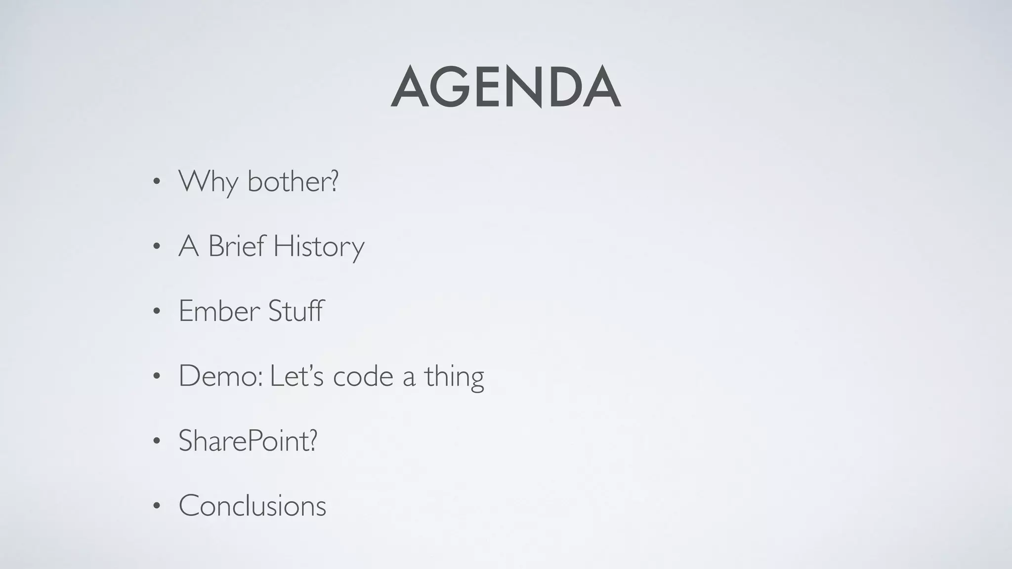 AGENDA
• Why bother?
• A Brief History
• Ember Stuff
• Demo: Let’s code a thing
• SharePoint?
• Conclusions