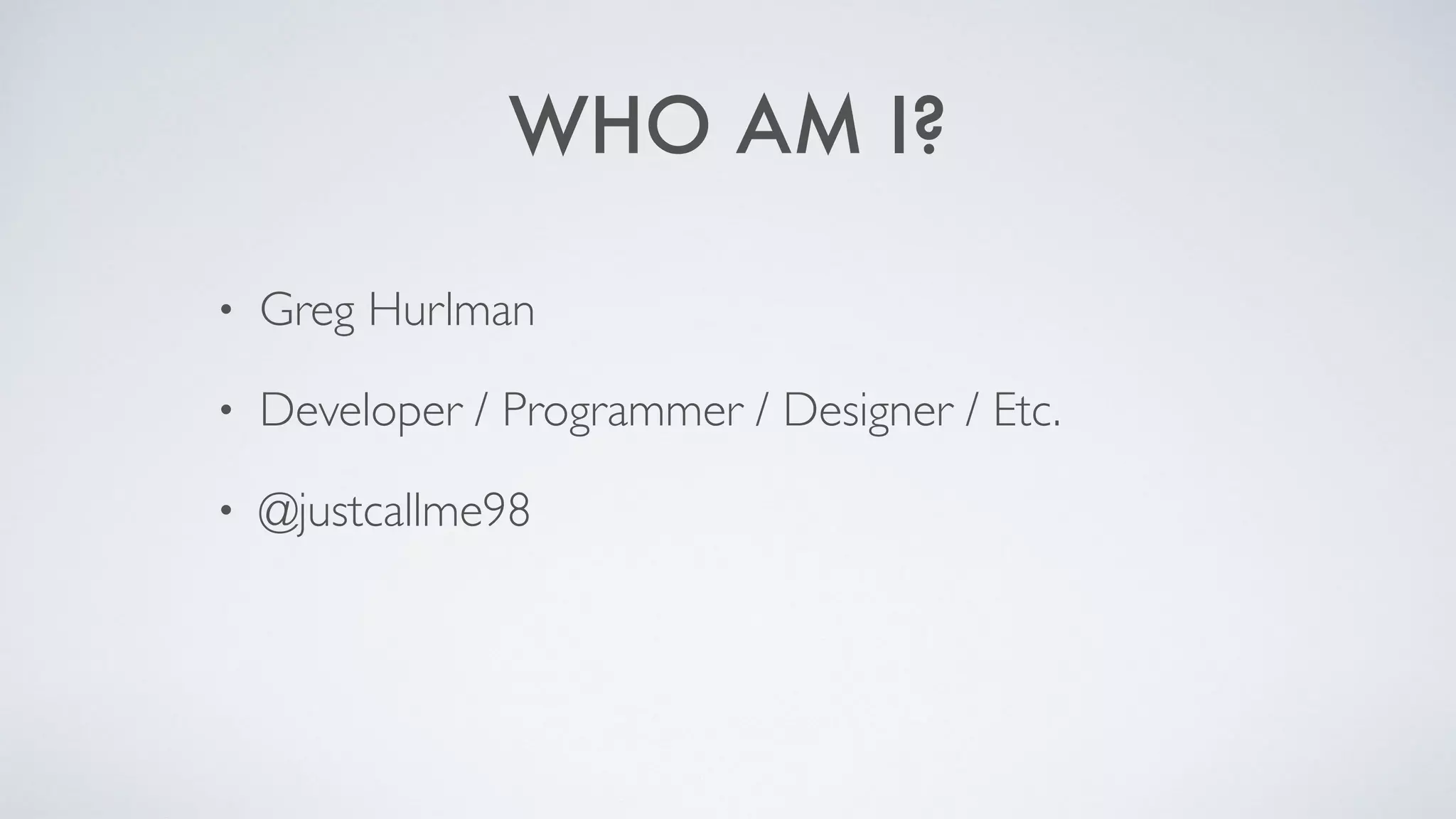 WHO AM I?
• Greg Hurlman
• Developer / Programmer / Designer / Etc.
• @justcallme98