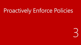 Proactively Enforce Policies
3
 