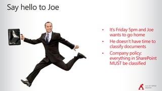 June 2017 #SPSDC
@jayleask
Say hello to Joe
• It’s Friday 5pm and Joe
wants to go home
• He doesn’t have time to
classify documents
• Company policy:
everything in SharePoint
MUST be classified
 