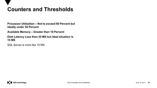 June 13, 2017 20DXC Proprietary and Confidential
Processor Utilization – Not to exceed 80 Percent but
ideally under 50 Percent
Available Memory – Greater then 10 Percent
Disk Latency Less then 25 MS but ideal situation is
15 MS
SQL Server is more like 10 MS
Counters and Thresholds
 