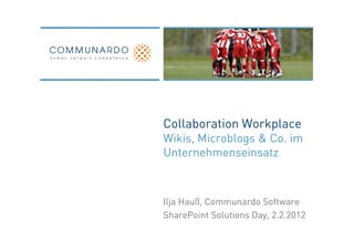 Collaboration Workplace
Wikis, Microblogs & Co. im
Unternehmenseinsatz



Ilja Hauß, Communardo Software
SharePoint Solutions Day, 2.2.2012
 
