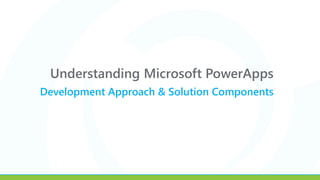 Understanding Microsoft PowerApps
Development Approach & Solution Components
 